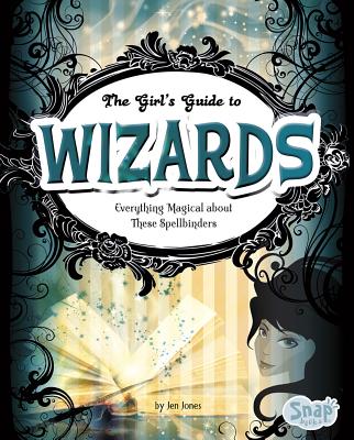 The Girls' Guide to Wizards: Everything Magical about These Spellbinders - Jones, Jen