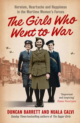 The Girls Who Went to War: Heroism, Heartache and Happiness in the Wartime Women's Forces - Barrett, Duncan, and Calvi