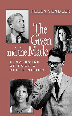 The Given and the Made: Strategies of Poetic Redefinition - Vendler, Helen Hennessy