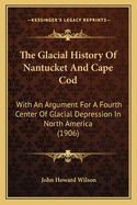 The Glacial History Of Nantucket And Cape Cod: With An Argument For A Fourth Centre Of Glacial Dispersion In North America
