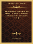 The Glaciers Of Alaska That Are Shown On Russian Charts Or Mentioned In Older Narratives (1904)