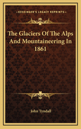 The Glaciers Of The Alps And Mountaineering In 1861