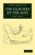 The Glaciers of the Alps: Being a Narrative of Excursions and Ascents, an Account of the Origin and Phenomena of Glaciers and an Exposition of the Physical Principles to Which They Are Related