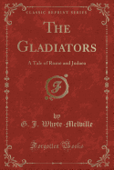 The Gladiators: A Tale of Rome and Judaea (Classic Reprint)