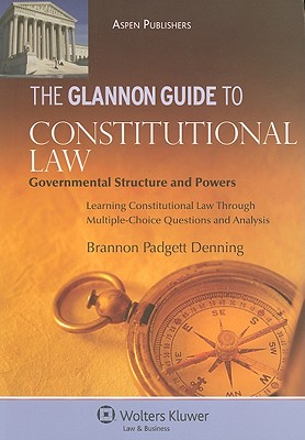 The Glannon Guide to Constitutional Law: Governmental Structure and Powers: Learning Constitutional Law Through Multiple-Choice Questions and Analysis - Denning, Brannon Padgett