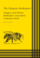 The Glasgow Beekeepers: Glasgow and District Beekeepers' Association Centenary Book