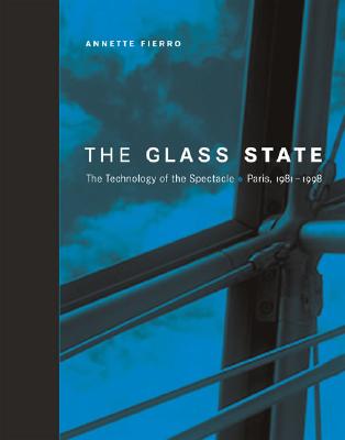 The Glass State: The Technology of the Spectacle, Paris, 1981-1998 - Fierro, Annette