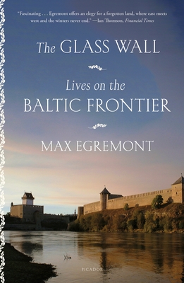 The Glass Wall: Lives on the Baltic Frontier - Egremont, Max