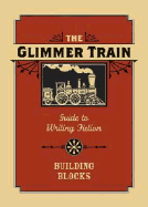 The Glimmer Train Guide to Writing Fiction: Volume 1: Building Blocks