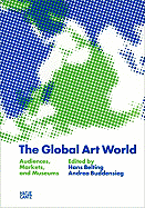 The Global Art World: Audiences, Markets, and Museums - Belting, Hans (Editor), and Buddensieg, Andrea (Editor), and Augita, Louisa (Text by)