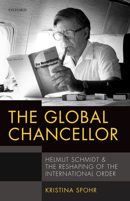 The Global Chancellor: Helmut Schmidt and the Reshaping of the International Order - Spohr, Kristina