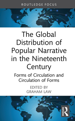 The Global Distribution of Popular Narrative in the Nineteenth Century: Forms of Circulation and Circulation of Forms - Law, Graham (Editor)