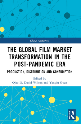 The Global Film Market Transformation in the Post-Pandemic Era: Production, Distribution and Consumption - Li, Qiao (Editor), and Wilson, David (Editor), and Guan, Yanqiu (Editor)