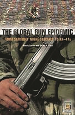 The Global Gun Epidemic: From Saturday Night Specials to Ak-47s - Cukier, Wendy, and Sidel, Victor W, Professor, M.D.
