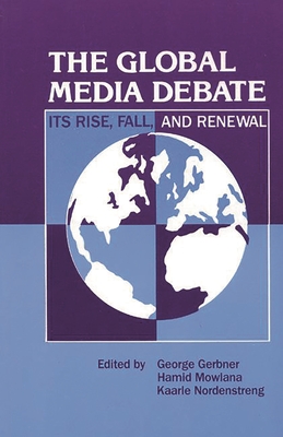 The Global Media Debate: Its Rise, Fall and Renewal - Gerbner, George, and Mowlana, Hamid, and Nordenstreng, Kaarle