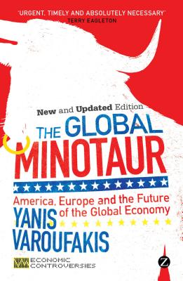 The Global Minotaur: America, Europe and the Future of the World Economy - Varoufakis, Yanis, and Mason, Paul (Foreword by)