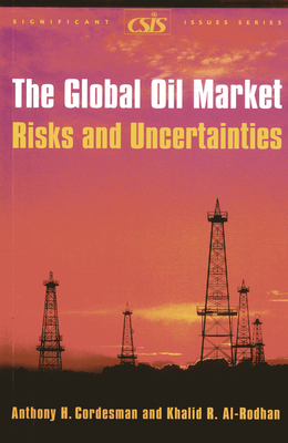 The Global Oil Market: Risks and Uncertainties - Cordesman, Anthony H, and Al-Rodhan, Khalid R