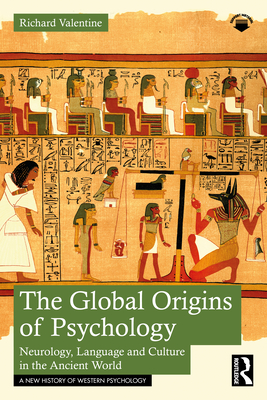 The Global Origins of Psychology: Neurology, Language and Culture in the Ancient World - Valentine, Richard