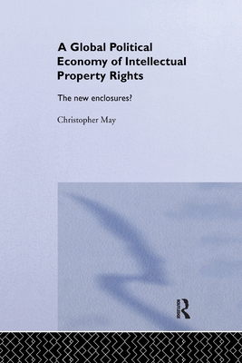 The Global Political Economy of Intellectual Property Rights: The New Enclosures? - May, Christopher