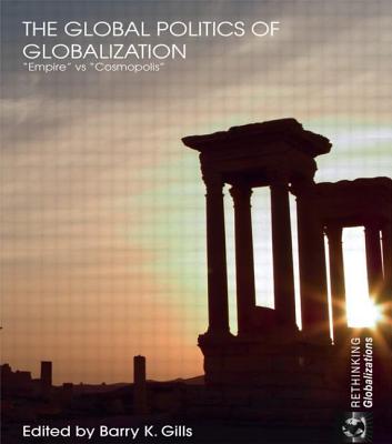 The Global Politics of Globalization: Empire Vs Cosmopolis - Gills, Barry K (Editor)