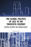 The Global Politics of Jazz in the Twentieth Century: Cultural Diplomacy and "American Music"