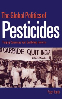 The Global Politics of Pesticides: Forging Consensus from Conflicting Interests - Hough, Peter