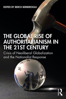 The Global Rise of Authoritarianism in the 21st Century: Crisis of Neoliberal Globalization and the Nationalist Response - Berberoglu, Berch (Editor)