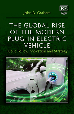 The Global Rise of the Modern Plug-In Electric Vehicle: Public Policy, Innovation and Strategy - Graham, John D