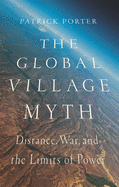 The Global Village Myth: Distance, War, and the Limits of Power