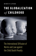 The Globalization of Childhood: The International Diffusion of Norms and Law Against the Child Death Penalty