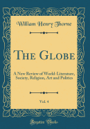 The Globe, Vol. 4: A New Review of World-Literature, Society, Religion, Art and Politics (Classic Reprint)