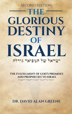 The Glorious Destiny of Israel: The Fulfillment of G-d's Promises and Prophecies to Israel - Greene, David Alan, Dr.