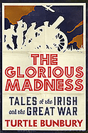 The Glorious Madness: Tales of the Irish and the Great War