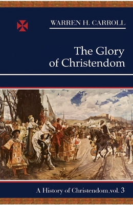 The Glory of Christendom: A History of Christendom (Vol. 3) - Carroll, Warren