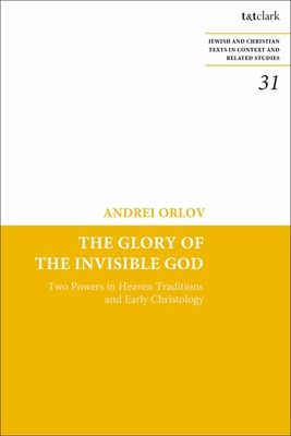 The Glory of the Invisible God: Two Powers in Heaven Traditions and Early Christology - Orlov, Andrei