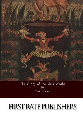 The Glory of the Shia World - Sykes, P M