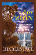 The Glory Of Zion: Experience The Celestial Realm While on Earth