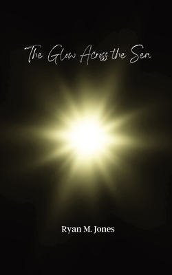 The Glow Across the Sea - Jones, Ryan M