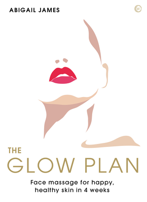 The Glow Plan: Face Massage for Happy, Healthy Skin in 4 Weeks - James, Abigail