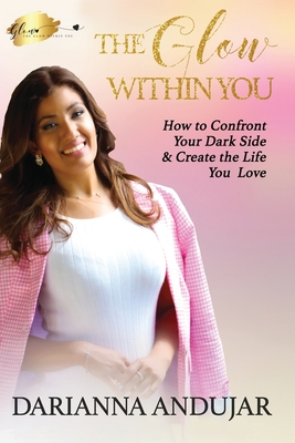 The Glow Within You: How to Confront Your Dark Side & Create the Life You Love - Publishing, Cannon (Editor), and Andujar, Darianna