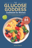 The Glucose Goddess Cookbook for Women: The Healthy Diet Recipes Method for Cutting Cravings, A Guide to Feeling Amazing, and Getting Your Life-Changing Power Back