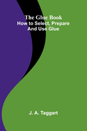 The Glue Book: How to select, prepare and use glue
