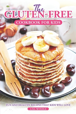 The Gluten-Free Cookbook for Kids: Fun and Healthy Recipes That Kids Will Love - Windle, Lisa