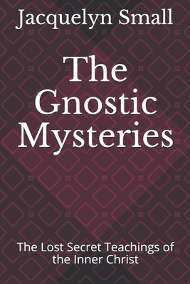 The Gnostic Mysteries: The Lost Secrets of the Inner Christ - Small, Jacquelyn