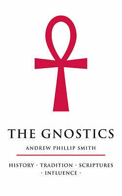 The Gnostics: History * Tradition * Scriptures * Influence - Smith, Andrew Phillip