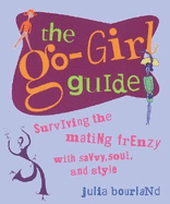 The Go-Girl Guide: Surviving the Mating Frenzy with Savvy, Soul, and Style