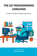 The Go Programming Language: A Guide to Modern Golang Programming
