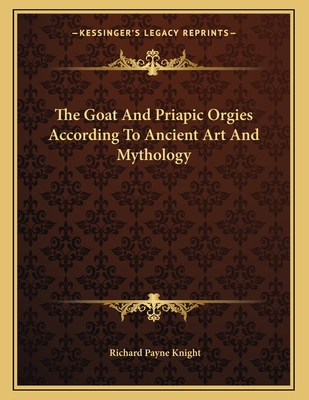 The Goat and Priapic Orgies According to Ancient Art and Mythology - Knight, Richard Payne