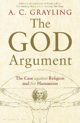 The God Argument: The Case Against Religion and for Humanism - Grayling, A. C., Professor