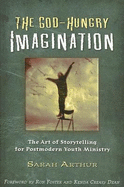 The God-Hungry Imagination: The Art of Storytelling for Postmodern Youth Ministry - Arthur, Sarah, and Foster, Ron (Foreword by), and Dean, Kenda Creasy (Foreword by)